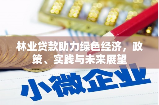 牙克石林业贷款助力绿色经济，政策、实践与未来展望