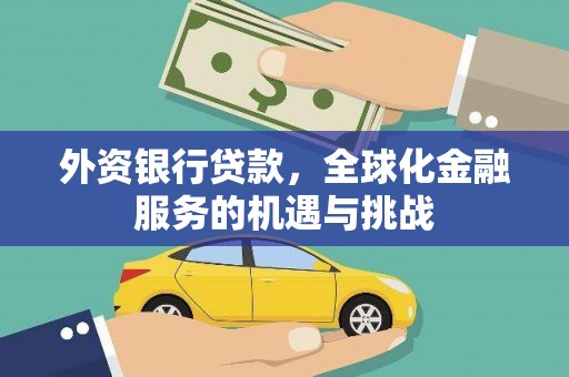牙克石外资银行贷款，全球化金融服务的机遇与挑战