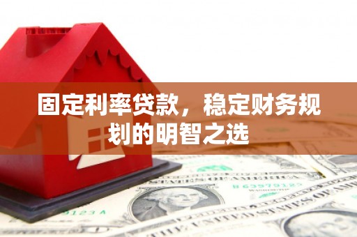 牙克石固定利率贷款，稳定财务规划的明智之选