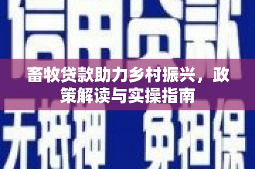 牙克石畜牧贷款助力乡村振兴，政策解读与实操指南