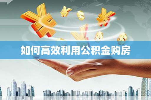 牙克石如何高效利用公积金购房