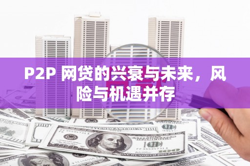 牙克石P2P 网贷的兴衰与未来，风险与机遇并存