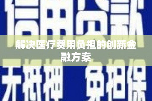 牙克石解决医疗费用负担的创新金融方案