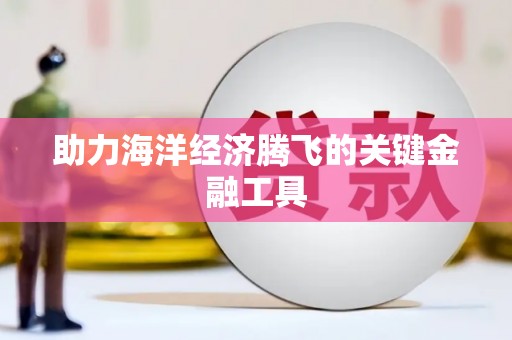 牙克石助力海洋经济腾飞的关键金融工具