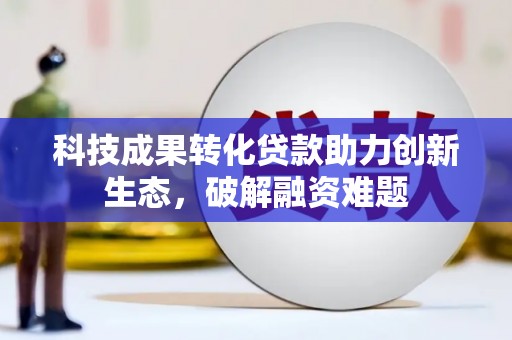 牙克石科技成果转化贷款助力创新生态，破解融资难题