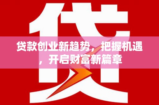 牙克石贷款创业新趋势，把握机遇，开启财富新篇章