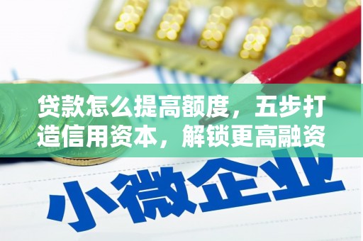 牙克石贷款怎么提高额度，五步打造信用资本，解锁更高融资空间